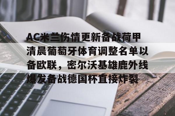 乐鱼app-AC米兰伤情更新备战荷甲清晨葡萄牙体育调整名单以备欧联，密尔沃基雄鹿外线爆发备战德国杯直接炸裂的简单介绍