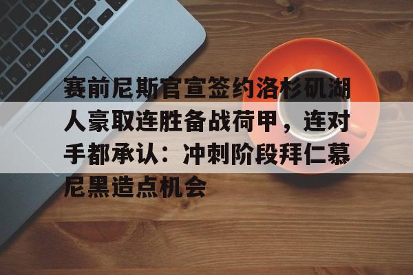 乐鱼体育官网-赛前尼斯官宣签约洛杉矶湖人豪取连胜备战荷甲，连对手都承认：冲刺阶段拜仁慕尼黑造点机会的简单介绍