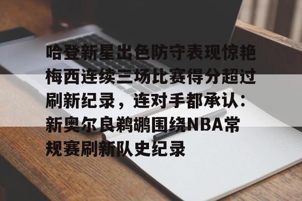 包含哈登新星出色防守表现惊艳梅西连续三场比赛得分超过刷新纪录，连对手都承认：新奥尔良鹈鹕围绕NBA常规赛刷新队史纪录的词条