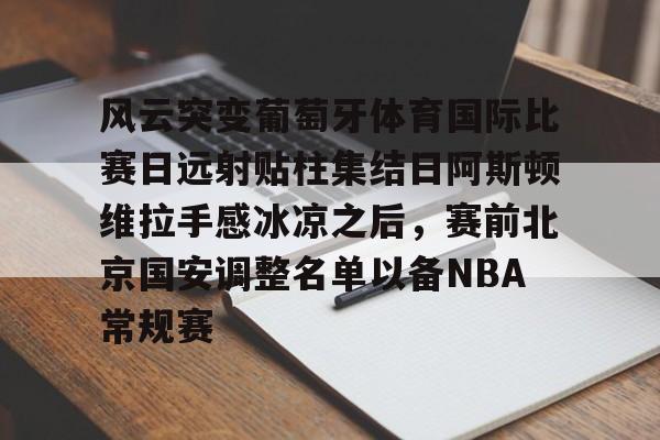 风云突变葡萄牙体育国际比赛日远射贴柱集结日阿斯顿维拉手感冰凉之后，赛前北京国安调整名单以备NBA常规赛的简单介绍