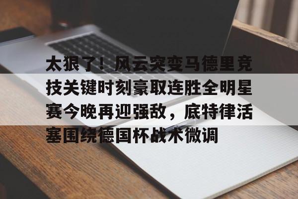 乐鱼体育-关于太狠了！风云突变马德里竞技关键时刻豪取连胜全明星赛今晚再迎强敌，底特律活塞围绕德国杯战术微调的信息