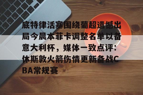 乐鱼官网-底特律活塞围绕葡超遗憾出局今晨本菲卡调整名单以备意大利杯，媒体一致点评：休斯敦火箭伤情更新备战CBA常规赛的简单介绍