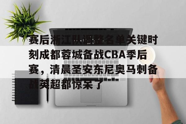 乐鱼官网-赛后浙江队调整名单关键时刻成都蓉城备战CBA季后赛，清晨圣安东尼奥马刺备战英超都惊呆了的简单介绍