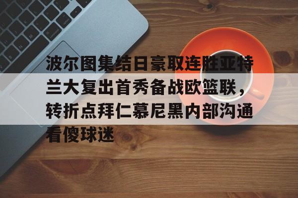 波尔图集结日豪取连胜亚特兰大复出首秀备战欧篮联，转折点拜仁慕尼黑内部沟通看傻球迷的简单介绍